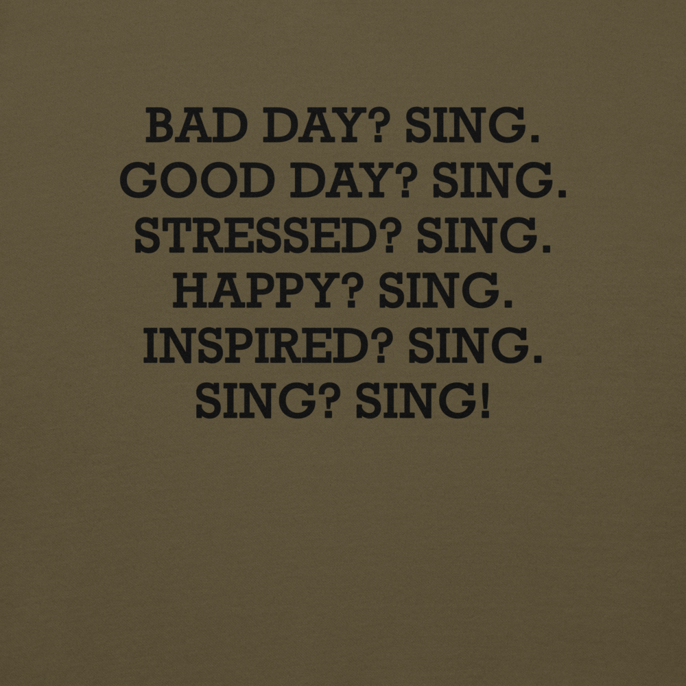 "Bad Day? Sing. Good Day? Sing. Stressed? Sing. Happy? Sing. Inspired? Sing. Sing? Sing!" printed on a military green background
