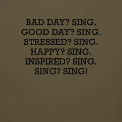 "Bad Day? Sing. Good Day? Sing. Stressed? Sing. Happy? Sing. Inspired? Sing. Sing? Sing!" printed on a military green background