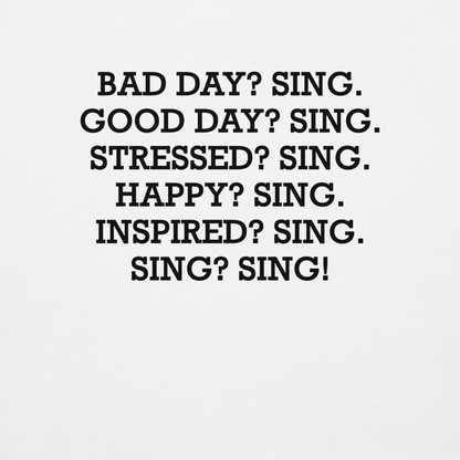 "Bad Day? Sing. Good Day? Sing. Stressed? Sing. Happy? Sing. Inspired? Sing. Sing? Sing!" printed on a white background