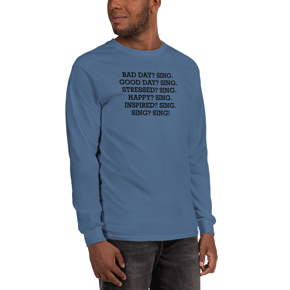 "Bad Day? Sing. Good Day? Sing. Stressed? Sing. Happy? Sing. Inspired? Sing. Sing? Sing!" printed on a indigo blue men's long sleeve shirt worn by a male