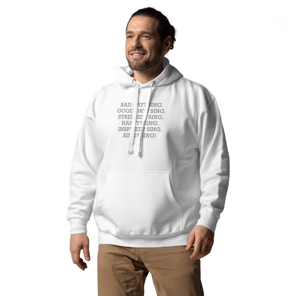 "Bad Day? Sing. Good Day? Sing. Stressed? Sing. Happy? Sing. Inspired? Sing. Sing? Sing!" printed on a white unisex hoodie worn by a male
