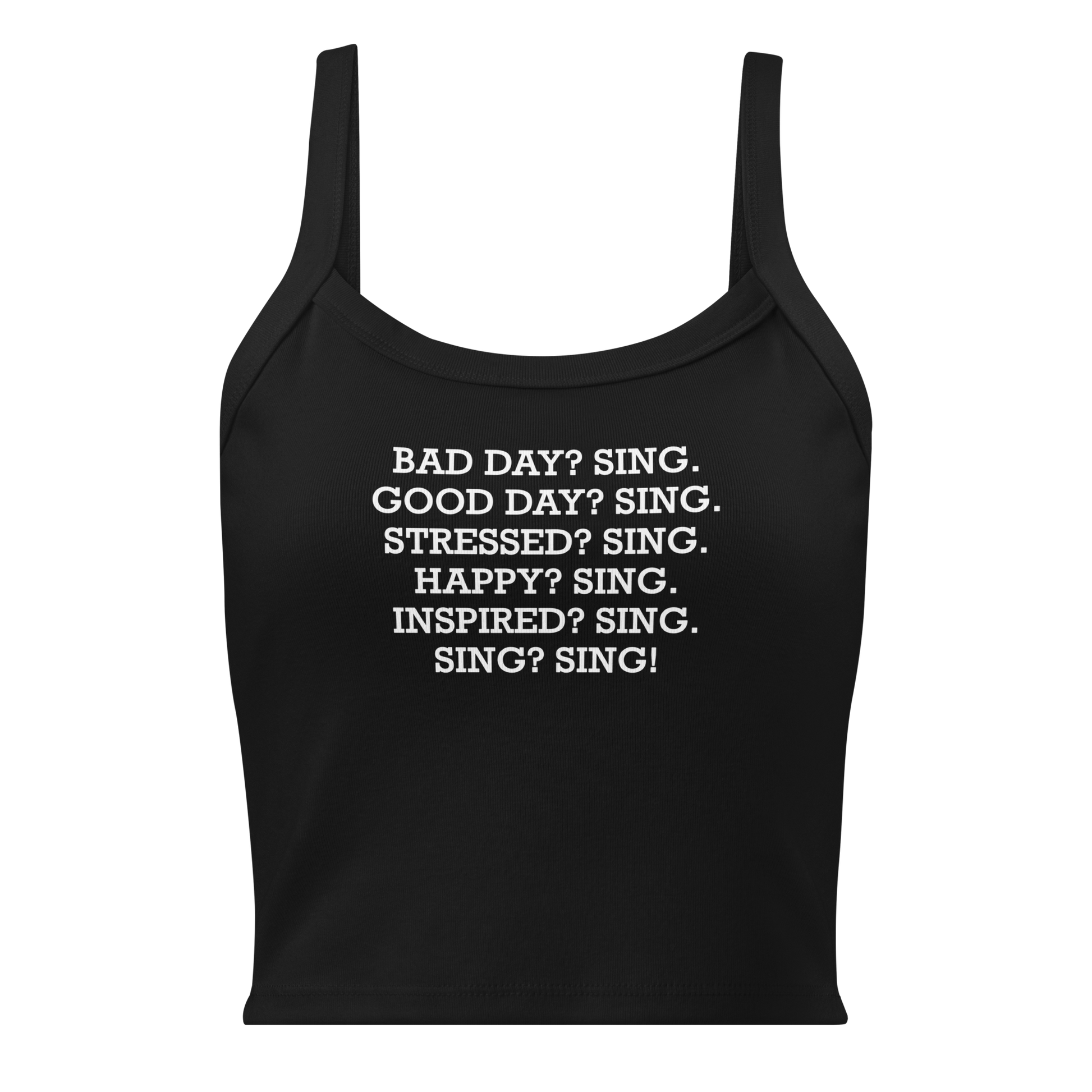 "Bad Day? Sing. Good Day? Sing. Stressed? Sing. Happy? Sing. Inspired? Sing. Sing? Sing!" printed on a solid black blend women's micro-rib tanktop laying on a flat surface