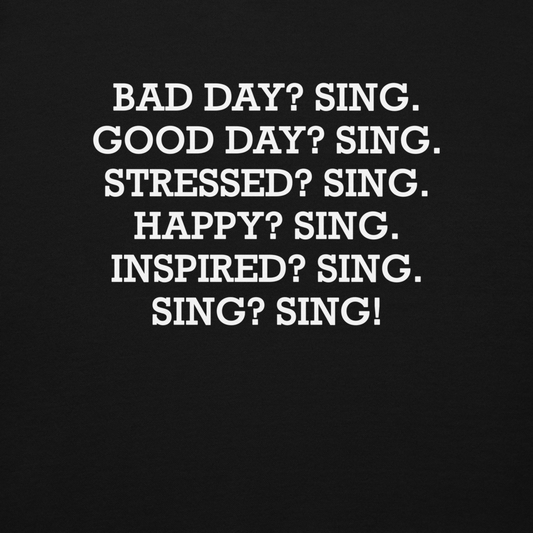"Bad Day? Sing. Good Day? Sing. Stressed? Sing. Happy? Sing. Inspired? Sing. Sing? Sing!" printed on a black background