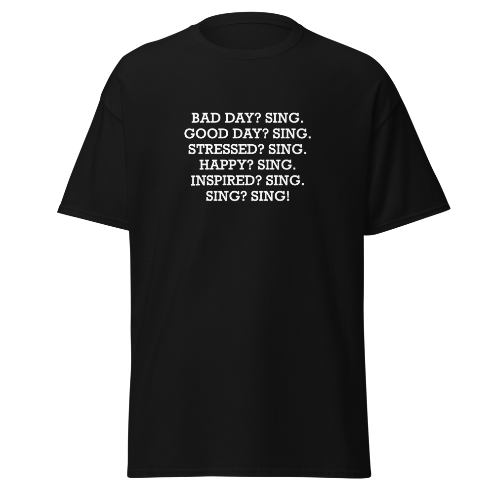 "Bad Day? Sing. Good Day? Sing. Stressed? Sing. Happy? Sing. Inspired? Sing. Sing? Sing!" printed on a black on an invisible body