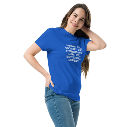 "Bad Day? Sing. Good Day? Sing. Stressed? Sing. Happy? Sing. Inspired? Sing. Sing? Sing!" printed on a royal unisex classic tee worn by a female