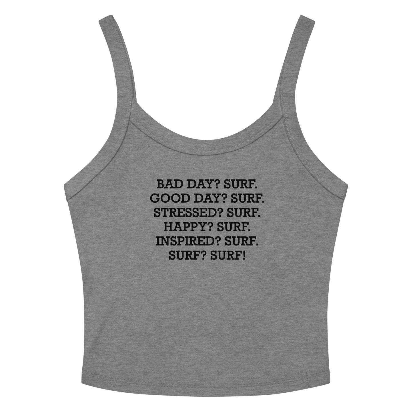 "Bad Day? Surf. Good Day? Surf. Stressed? Surf. Happy? Surf. Inspired? Surf. Surf? Surf!" printed on a athletic heather women's micro-rib tanktop laying on a flat surface amongst sunglasses and shorts