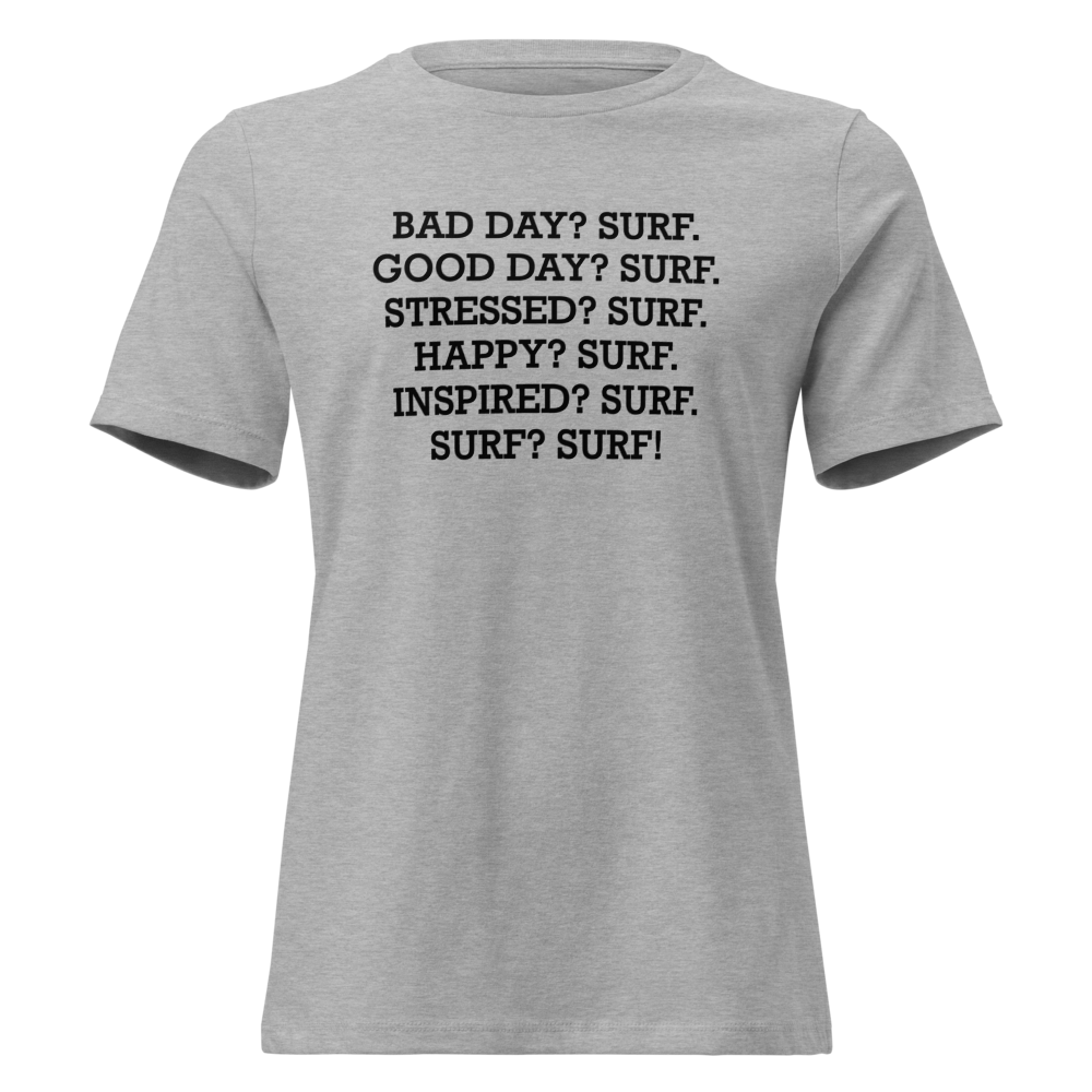 "Bad Day? Surf. Good Day? Surf. Stressed? Surf. Happy? Surf. Inspired? Surf. Surf? Surf!" printed on a athletic heather on an invisible / simulated body