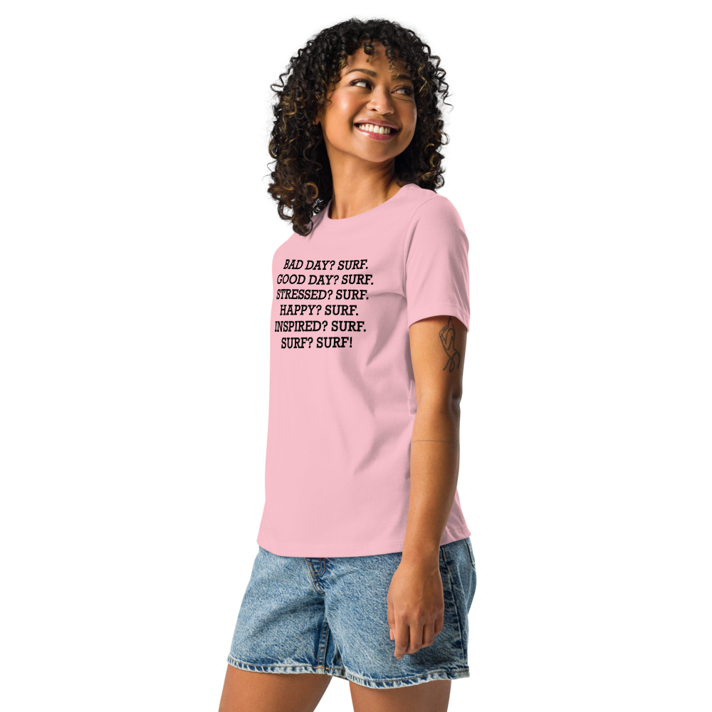 "Bad Day? Surf. Good Day? Surf. Stressed? Surf. Happy? Surf. Inspired? Surf. Surf? Surf!" printed on a pink women's relaxed t-shirt worn by a female