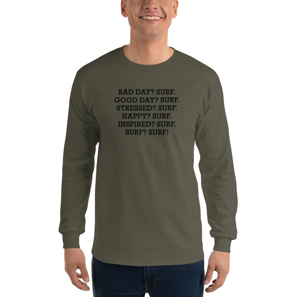 "Bad Day? Surf. Good Day? Surf. Stressed? Surf. Happy? Surf. Inspired? Surf. Surf? Surf!" printed on a military green men's long sleeve shirt worn by a male