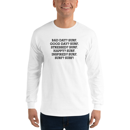 "Bad Day? Surf. Good Day? Surf. Stressed? Surf. Happy? Surf. Inspired? Surf. Surf? Surf!" printed on a white men's long sleeve shirt worn by a male