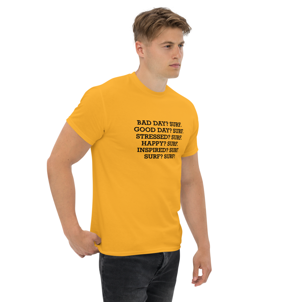 "Bad Day? Surf. Good Day? Surf. Stressed? Surf. Happy? Surf. Inspired? Surf. Surf? Surf!" printed on a gold unisex classic tee worn by a male