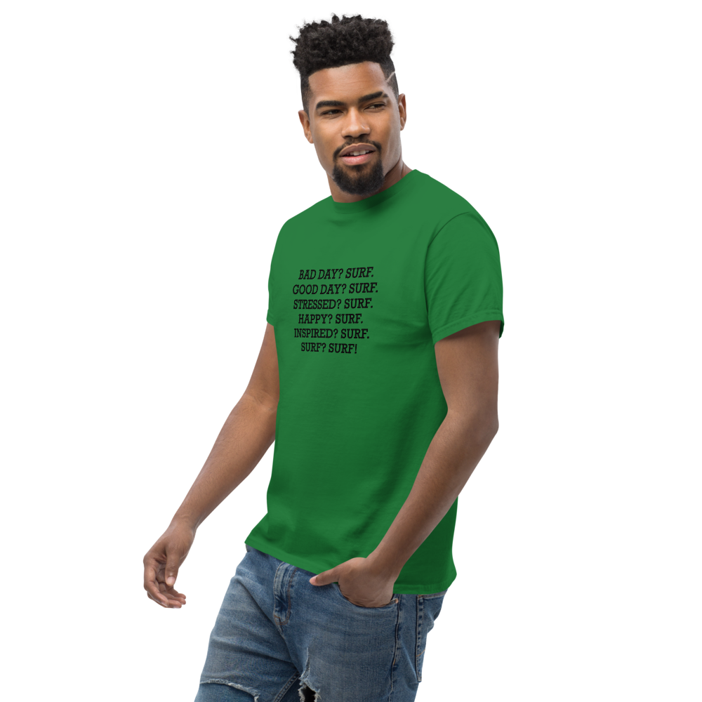 "Bad Day? Surf. Good Day? Surf. Stressed? Surf. Happy? Surf. Inspired? Surf. Surf? Surf!" printed on a turf green unisex classic tee worn by a male