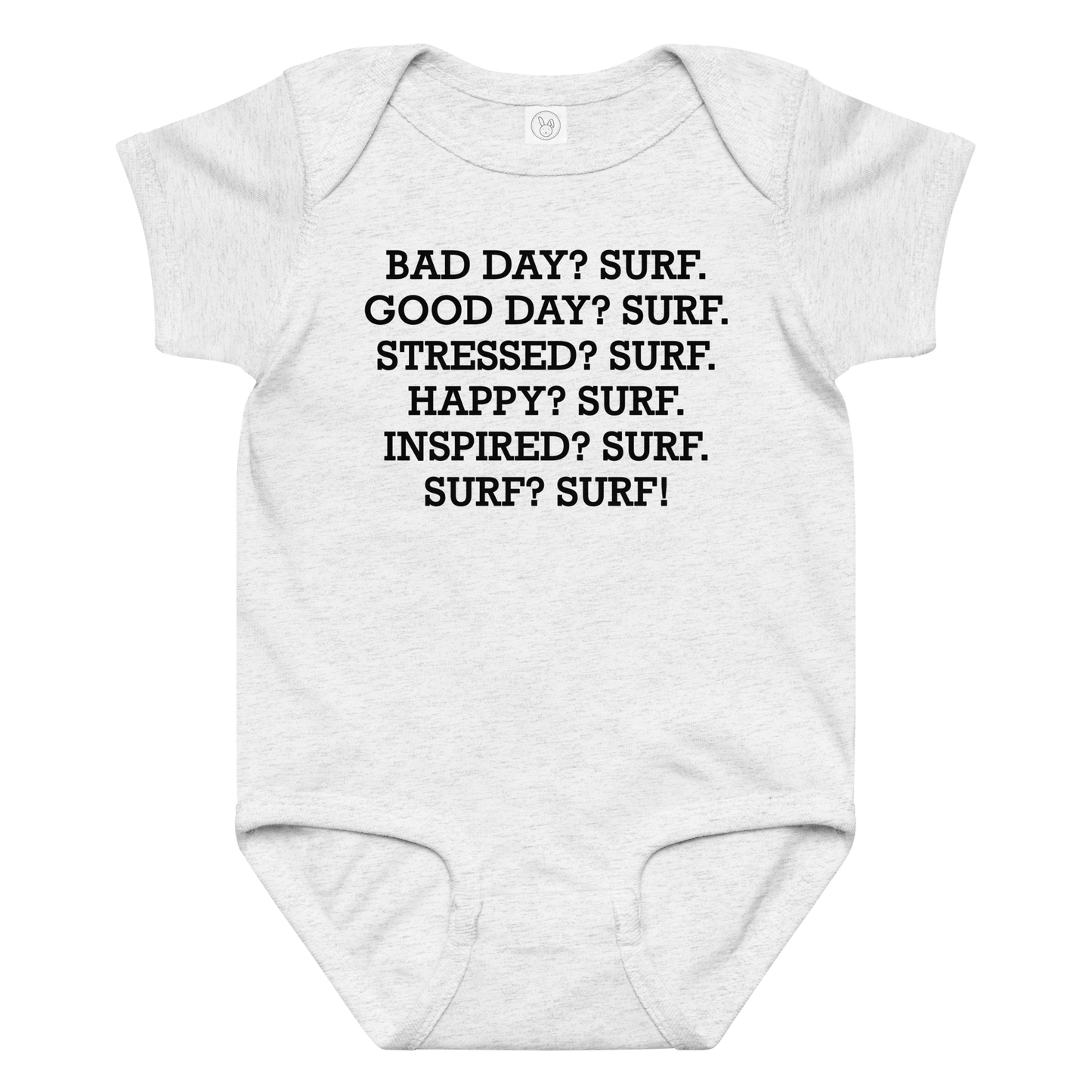"Bad Day? Surf. Good Day? Surf. Stressed? Surf. Happy? Surf. Inspired? Surf. Surf? Surf!" printed on a ash baby jersey bodysuit laying on a flat surface amongst other clothes