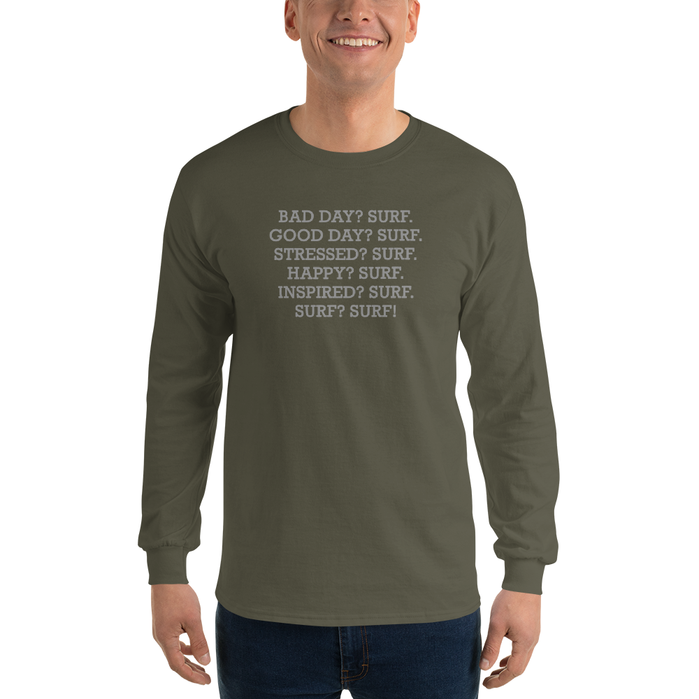 "Bad Day? Surf. Good Day? Surf. Stressed? Surf. Happy? Surf. Inspired? Surf. Surf? Surf!" printed on a military green men's long sleeve shirt worn by a male
