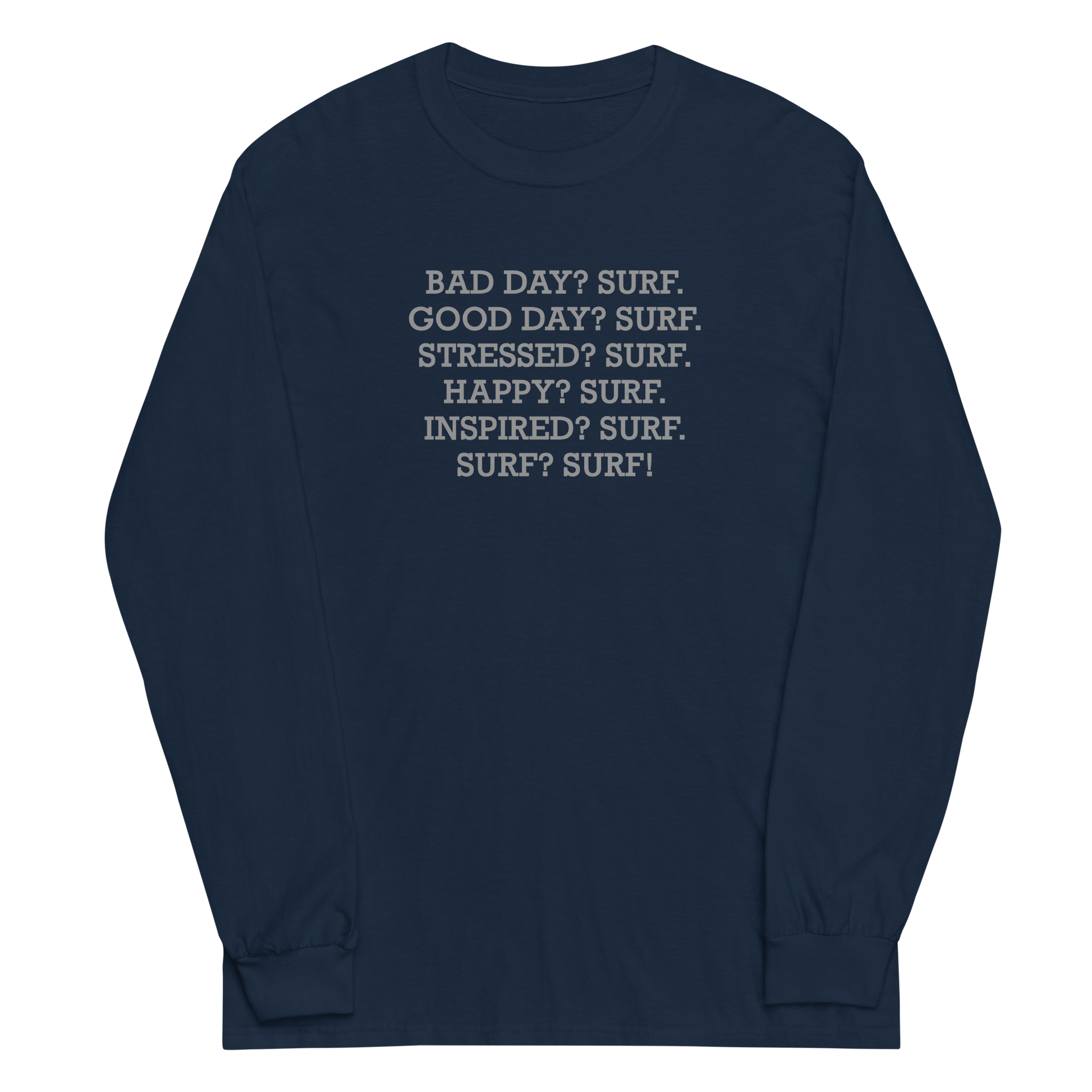 "Bad Day? Surf. Good Day? Surf. Stressed? Surf. Happy? Surf. Inspired? Surf. Surf? Surf!" printed on a navy men's long sleeve shirt laying on a flat surface