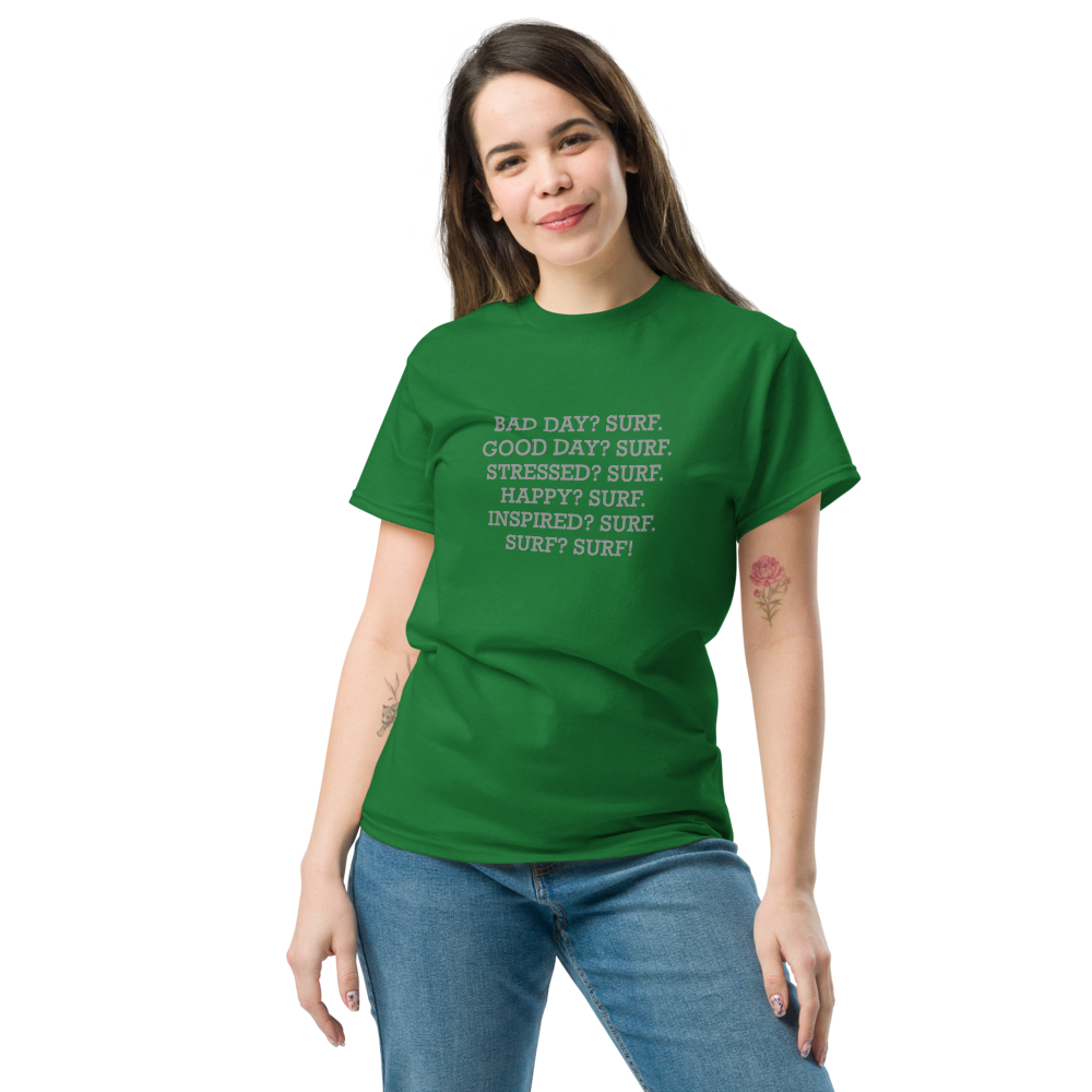 "Bad Day? Surf. Good Day? Surf. Stressed? Surf. Happy? Surf. Inspired? Surf. Surf? Surf!" printed on a turf green unisex classic tee worn by a female
