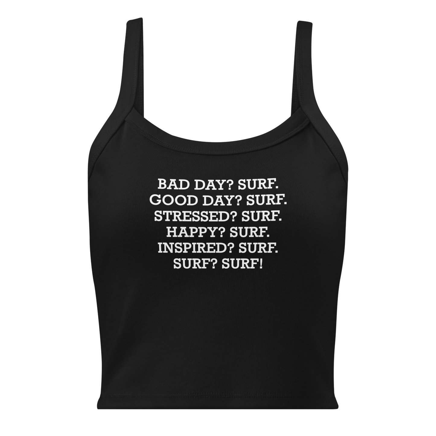 "Bad Day? Surf. Good Day? Surf. Stressed? Surf. Happy? Surf. Inspired? Surf. Surf? Surf!" printed on a solid black blend women's micro-rib tanktop laying on a flat surface