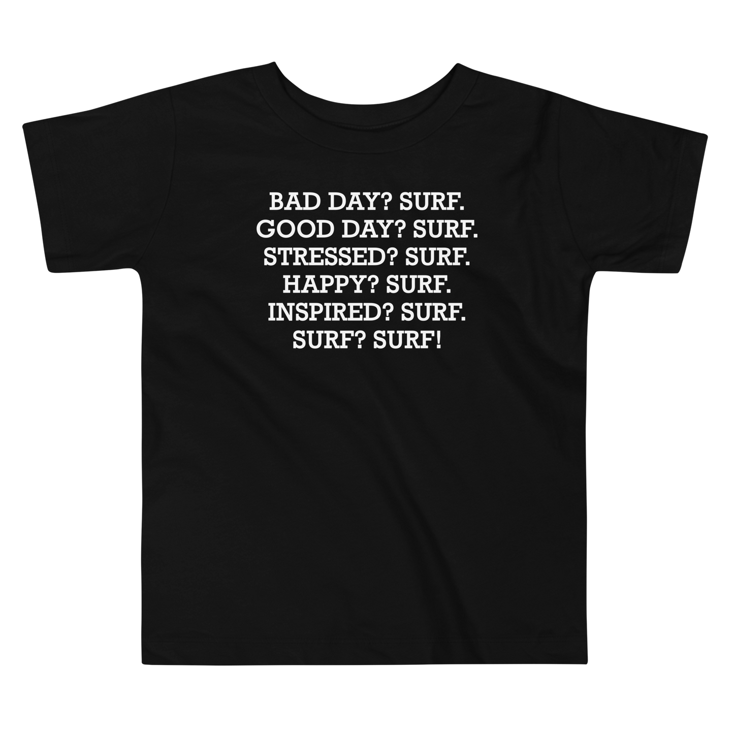 "Bad Day? Surf. Good Day? Surf. Stressed? Surf. Happy? Surf. Inspired? Surf. Surf? Surf!" printed on a black toddler short sleeve tee laying on a flat surface