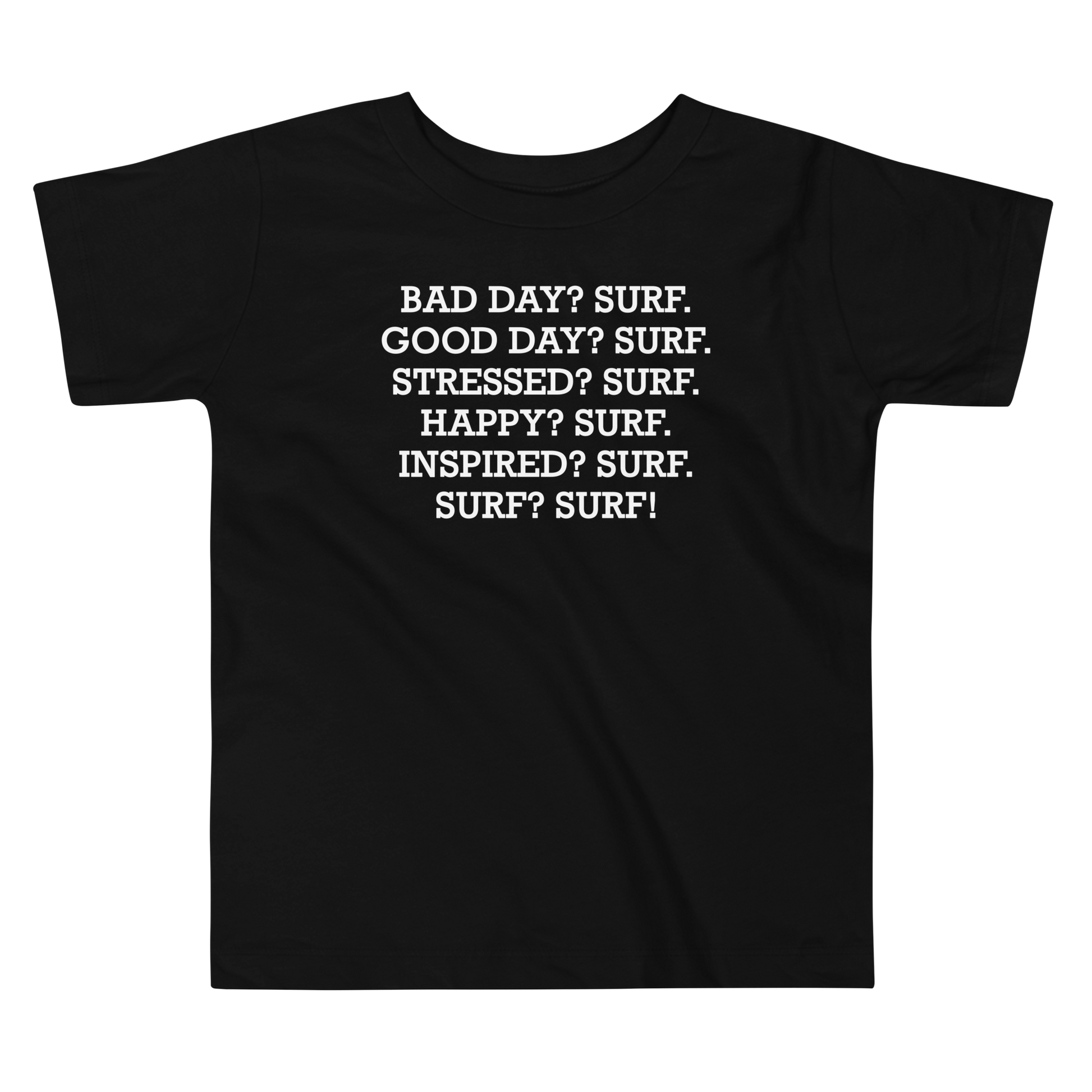 "Bad Day? Surf. Good Day? Surf. Stressed? Surf. Happy? Surf. Inspired? Surf. Surf? Surf!" printed on a black toddler short sleeve tee laying on a flat surface