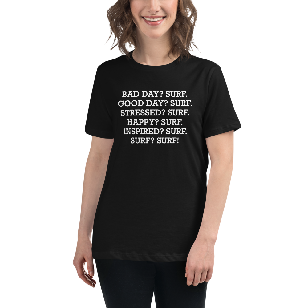 "Bad Day? Surf. Good Day? Surf. Stressed? Surf. Happy? Surf. Inspired? Surf. Surf? Surf!" printed on a black women's relaxed t-shirt worn by a female