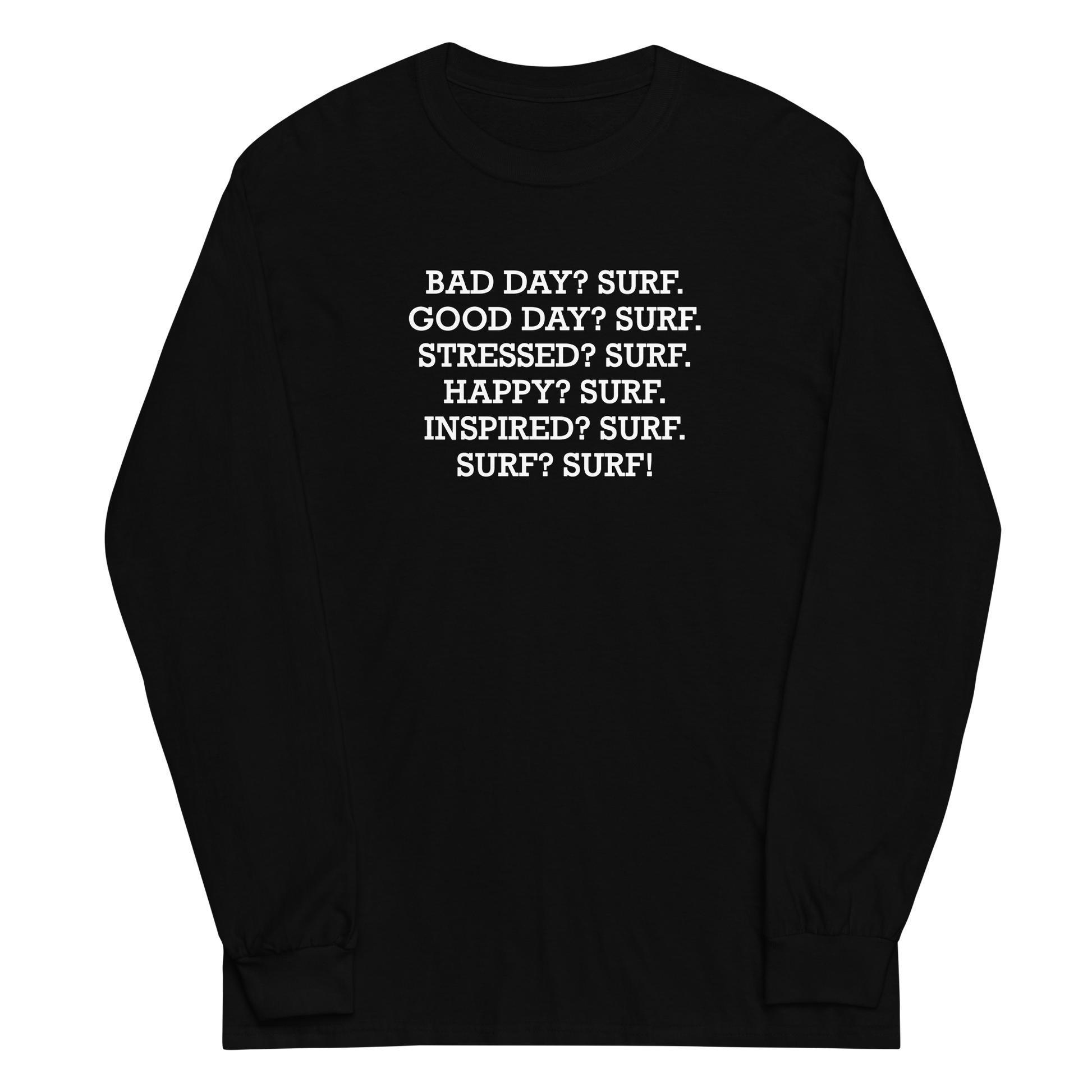 "Bad Day? Surf. Good Day? Surf. Stressed? Surf. Happy? Surf. Inspired? Surf. Surf? Surf!" printed on a black men's long sleeve shirt laying on a flat surface