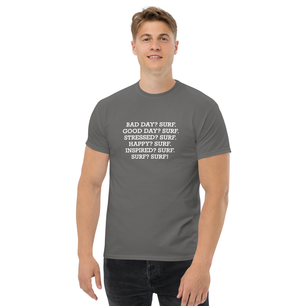 "Bad Day? Surf. Good Day? Surf. Stressed? Surf. Happy? Surf. Inspired? Surf. Surf? Surf!" printed on a charcoal unisex classic tee worn by a male