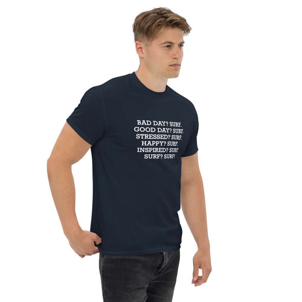 "Bad Day? Surf. Good Day? Surf. Stressed? Surf. Happy? Surf. Inspired? Surf. Surf? Surf!" printed on a navy unisex classic tee worn by a male