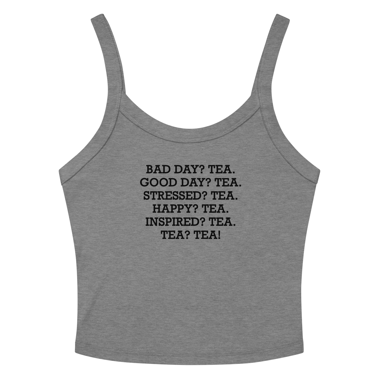 "Bad Day? Tea. Good Day? Tea. Stressed? Tea. Happy? Tea. Inspired? Tea. Tea? Tea!" printed on a athletic heather women's micro-rib tanktop laying on a flat surface amongst sunglasses and shorts