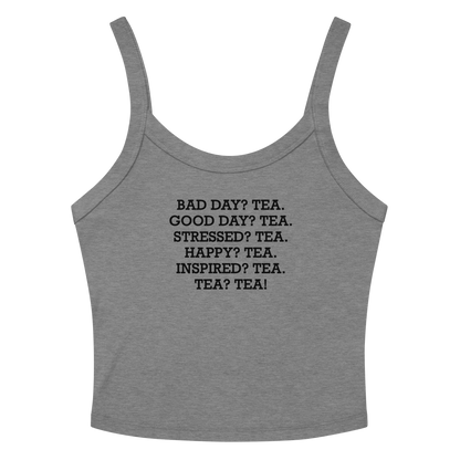 "Bad Day? Tea. Good Day? Tea. Stressed? Tea. Happy? Tea. Inspired? Tea. Tea? Tea!" printed on a athletic heather women's micro-rib tanktop laying on a flat surface amongst sunglasses and shorts