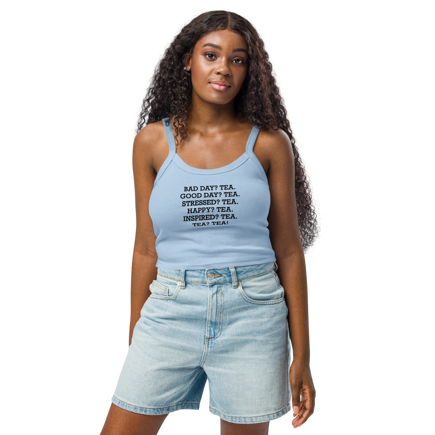 "Bad Day? Tea. Good Day? Tea. Stressed? Tea. Happy? Tea. Inspired? Tea. Tea? Tea!" printed on a solid baby blue blend women's micro-rib tanktop worn by a female