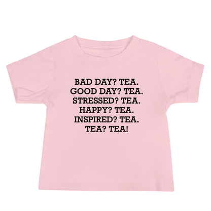 "Bad Day? Tea. Good Day? Tea. Stressed? Tea. Happy? Tea. Inspired? Tea. Tea? Tea!" printed on a pink baby jersey short sleeve tee laying on a flat surface