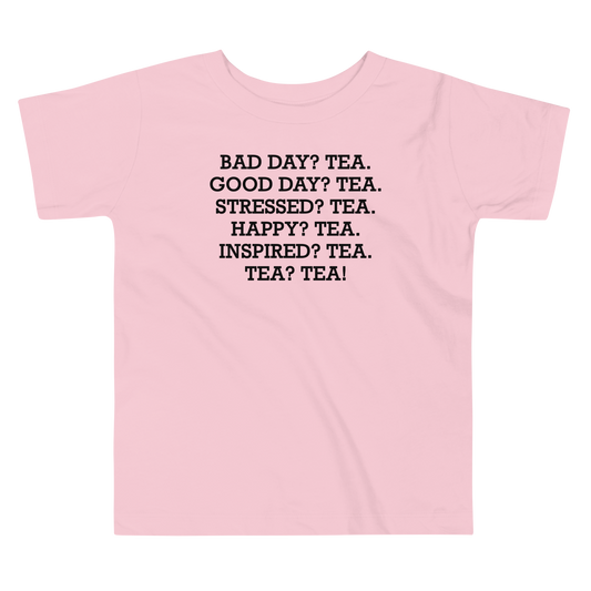 "Bad Day? Tea. Good Day? Tea. Stressed? Tea. Happy? Tea. Inspired? Tea. Tea? Tea!" printed on a pink toddler short sleeve tee laying on a flat surface