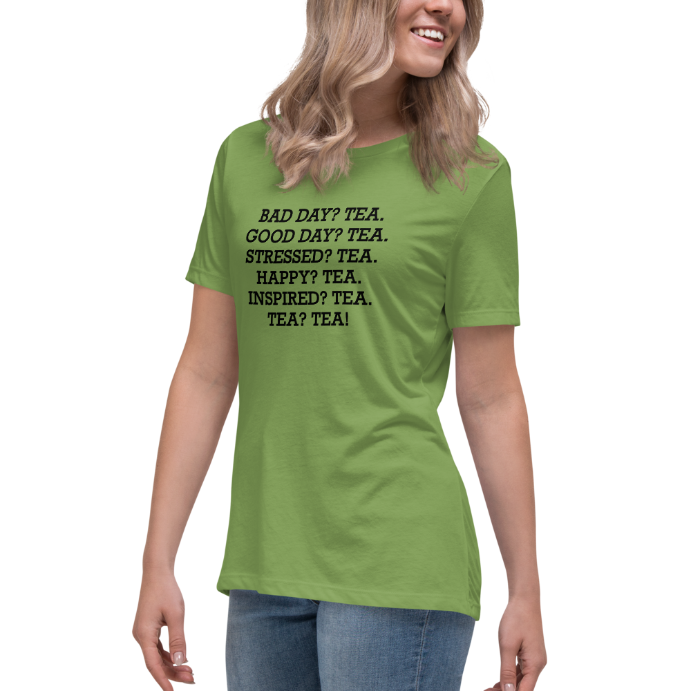 "Bad Day? Tea. Good Day? Tea. Stressed? Tea. Happy? Tea. Inspired? Tea. Tea? Tea!" printed on a leaf women's relaxed t-shirt worn by a female