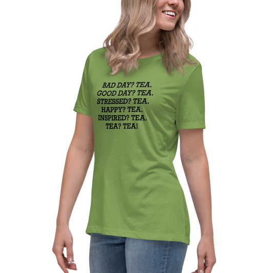"Bad Day? Tea. Good Day? Tea. Stressed? Tea. Happy? Tea. Inspired? Tea. Tea? Tea!" printed on a leaf women's relaxed t-shirt worn by a female
