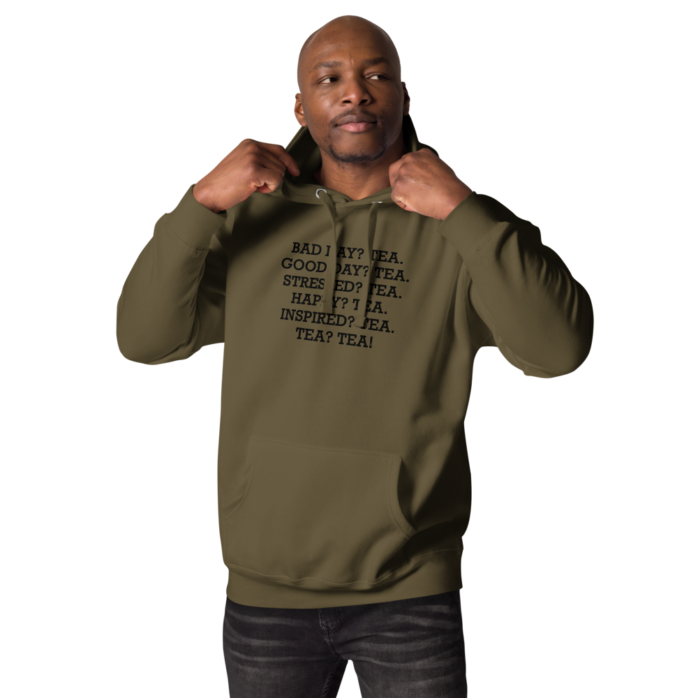 "Bad Day? Tea. Good Day? Tea. Stressed? Tea. Happy? Tea. Inspired? Tea. Tea? Tea!" printed on a military green unisex hoodie worn by a male