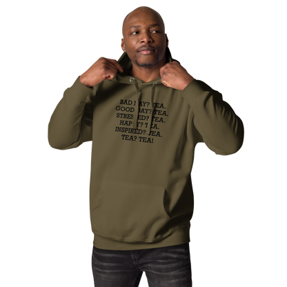 "Bad Day? Tea. Good Day? Tea. Stressed? Tea. Happy? Tea. Inspired? Tea. Tea? Tea!" printed on a military green unisex hoodie worn by a male