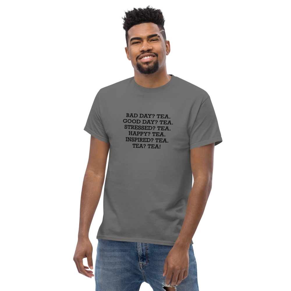 "Bad Day? Tea. Good Day? Tea. Stressed? Tea. Happy? Tea. Inspired? Tea. Tea? Tea!" printed on a charcoal unisex classic tee worn by a male