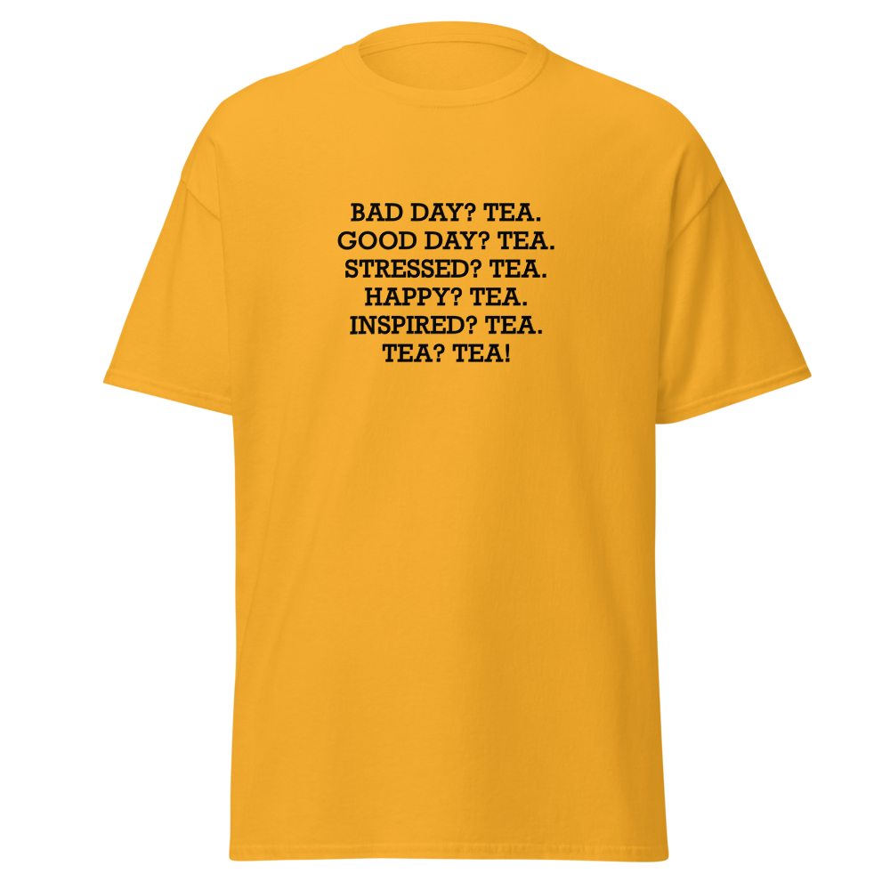 "Bad Day? Tea. Good Day? Tea. Stressed? Tea. Happy? Tea. Inspired? Tea. Tea? Tea!" printed on a gold on an invisible body