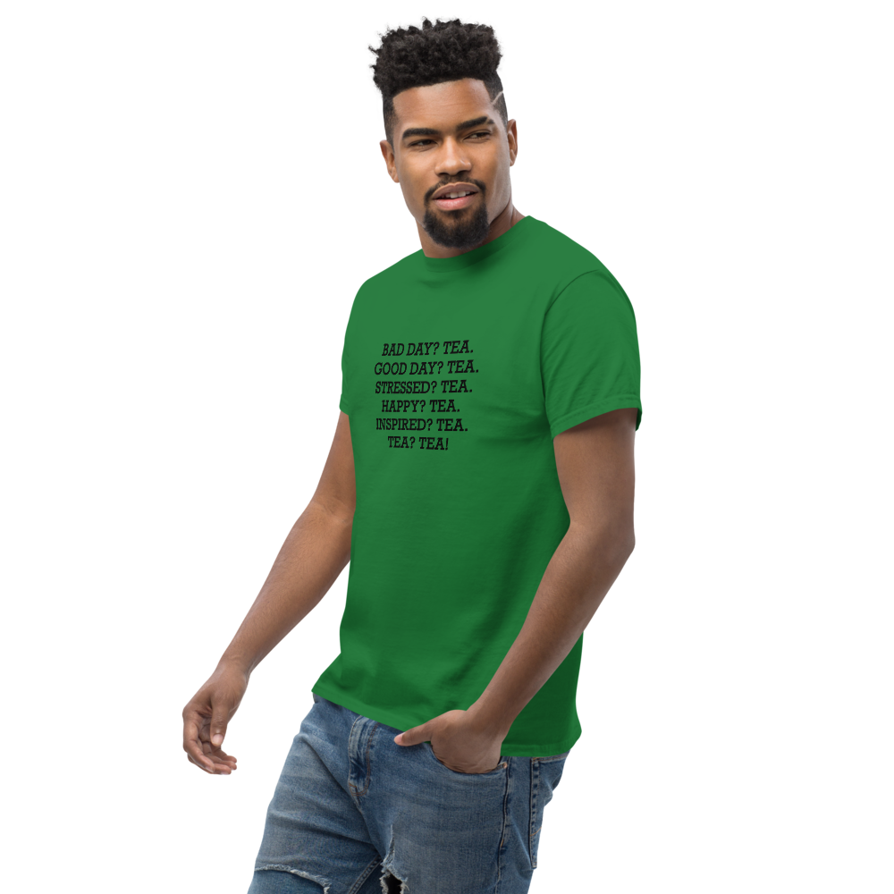 "Bad Day? Tea. Good Day? Tea. Stressed? Tea. Happy? Tea. Inspired? Tea. Tea? Tea!" printed on a turf green unisex classic tee worn by a male
