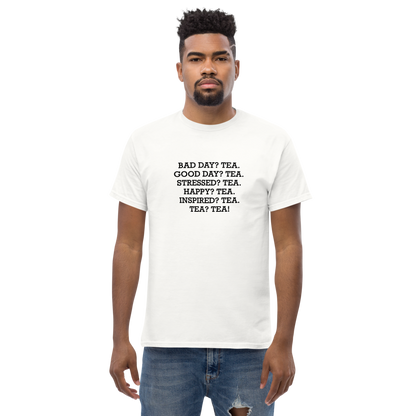 "Bad Day? Tea. Good Day? Tea. Stressed? Tea. Happy? Tea. Inspired? Tea. Tea? Tea!" printed on a white unisex classic tee worn by a male