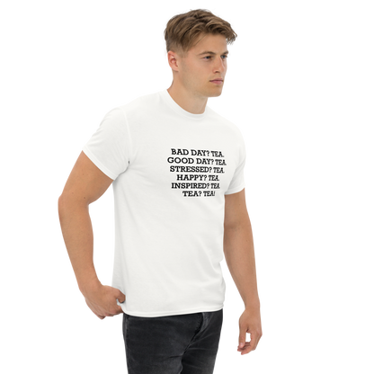 "Bad Day? Tea. Good Day? Tea. Stressed? Tea. Happy? Tea. Inspired? Tea. Tea? Tea!" printed on a white unisex classic tee worn by a male