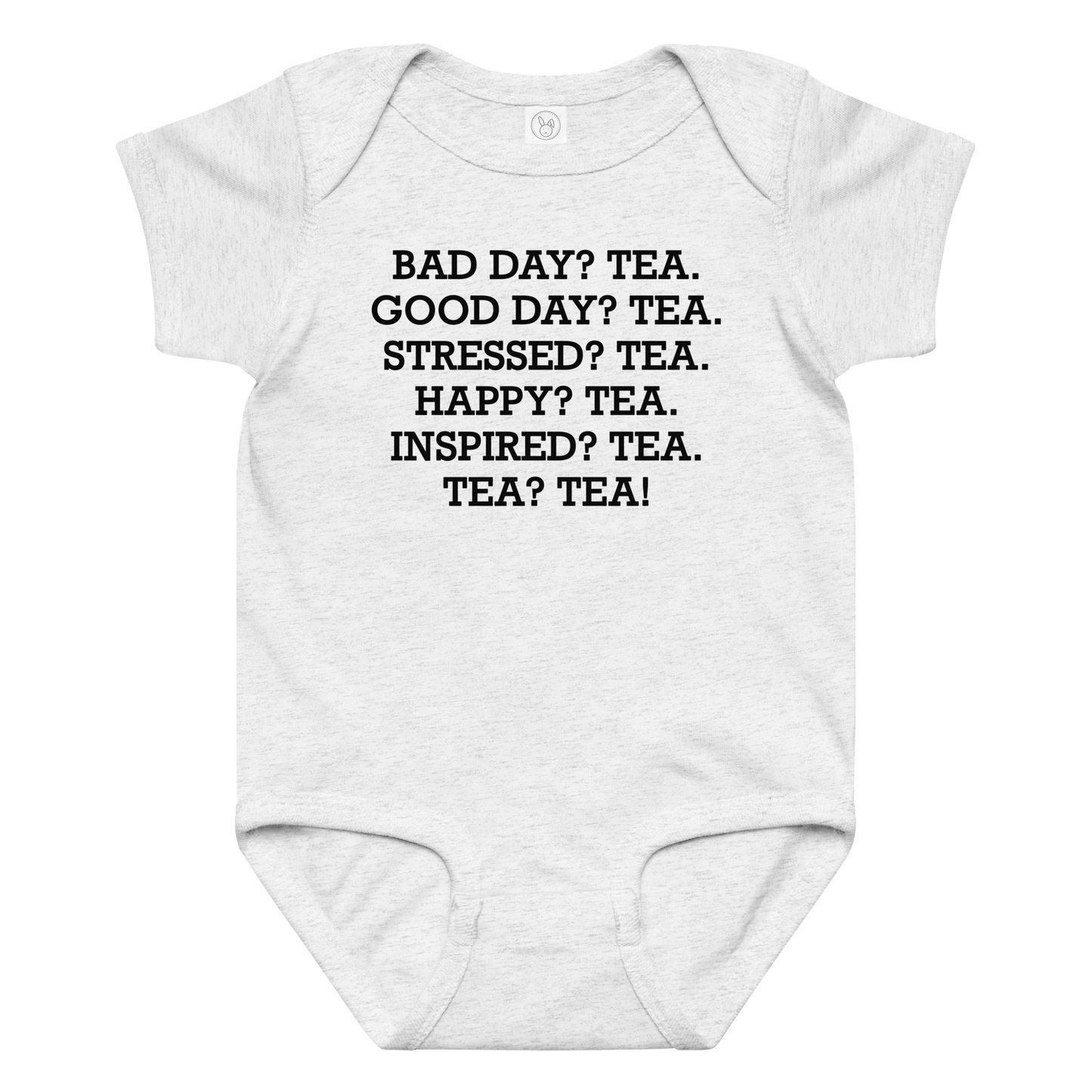 "Bad Day? Tea. Good Day? Tea. Stressed? Tea. Happy? Tea. Inspired? Tea. Tea? Tea!" printed on a ash baby jersey bodysuit laying on a flat surface amongst other clothes