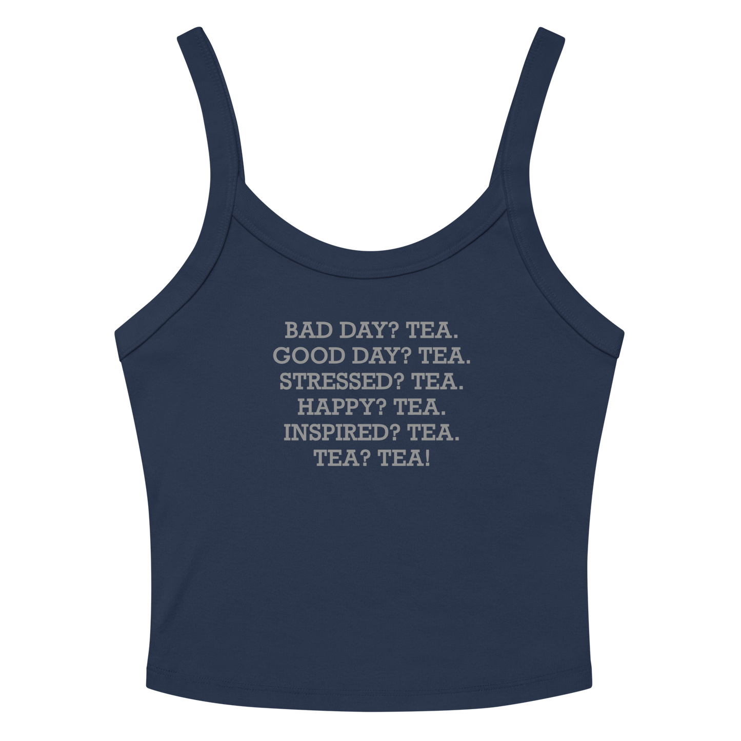 "Bad Day? Tea. Good Day? Tea. Stressed? Tea. Happy? Tea. Inspired? Tea. Tea? Tea!" printed on a solid navy blend women's micro-rib tanktop laying on a flat surface amongst sunglasses and shorts