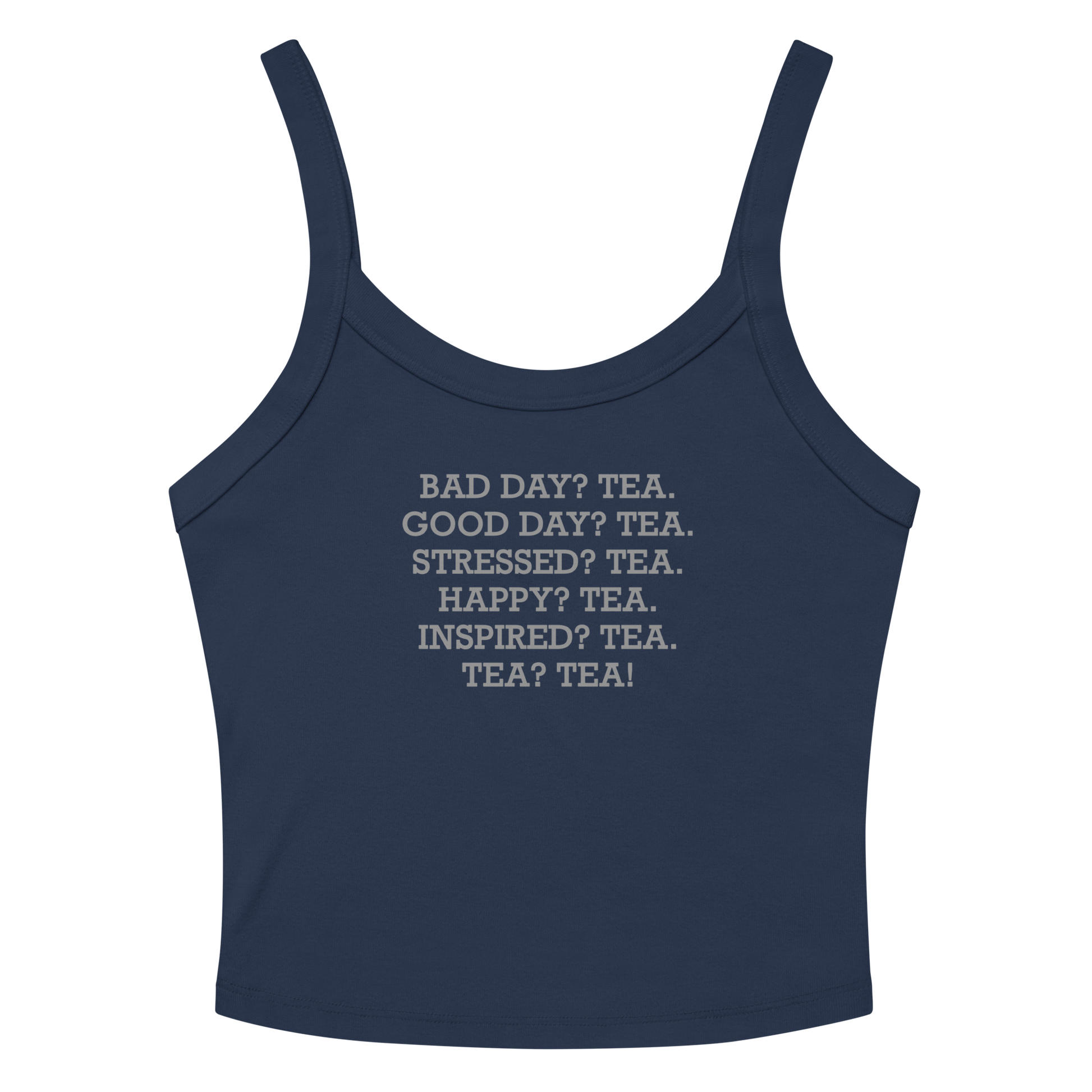 "Bad Day? Tea. Good Day? Tea. Stressed? Tea. Happy? Tea. Inspired? Tea. Tea? Tea!" printed on a solid navy blend women's micro-rib tanktop laying on a flat surface amongst sunglasses and shorts