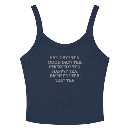 "Bad Day? Tea. Good Day? Tea. Stressed? Tea. Happy? Tea. Inspired? Tea. Tea? Tea!" printed on a solid navy blend women's micro-rib tanktop laying on a flat surface amongst sunglasses and shorts