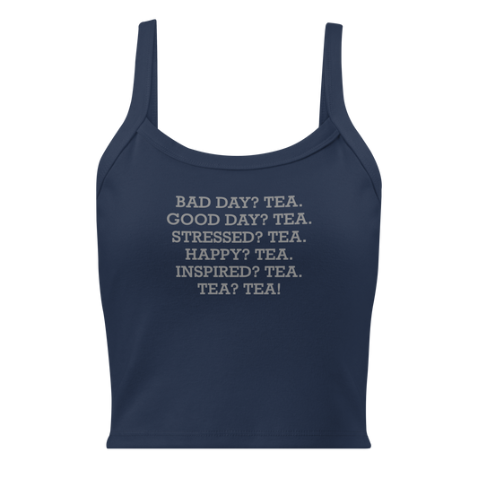 "Bad Day? Tea. Good Day? Tea. Stressed? Tea. Happy? Tea. Inspired? Tea. Tea? Tea!" printed on a solid navy blend women's micro-rib tanktop laying on a flat surface