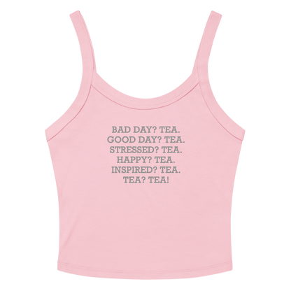 "Bad Day? Tea. Good Day? Tea. Stressed? Tea. Happy? Tea. Inspired? Tea. Tea? Tea!" printed on a solid pink blend women's micro-rib tanktop laying on a flat surface amongst sunglasses and shorts
