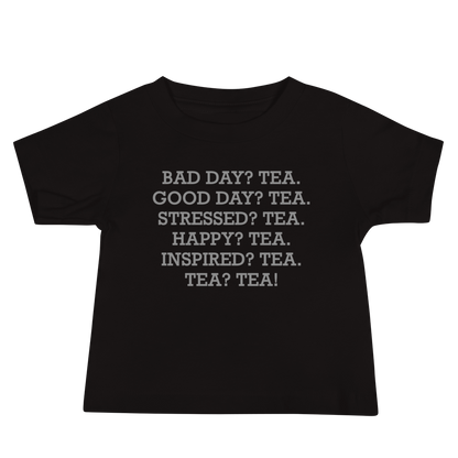 "Bad Day? Tea. Good Day? Tea. Stressed? Tea. Happy? Tea. Inspired? Tea. Tea? Tea!" printed on a black baby jersey short sleeve tee laying on a flat surface