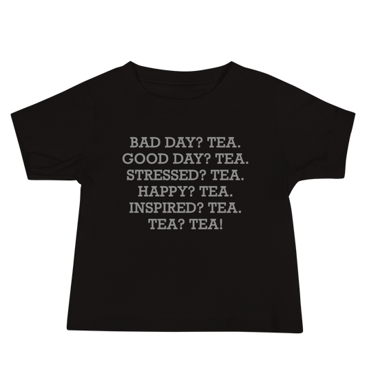 "Bad Day? Tea. Good Day? Tea. Stressed? Tea. Happy? Tea. Inspired? Tea. Tea? Tea!" printed on a black baby jersey short sleeve tee laying on a flat surface