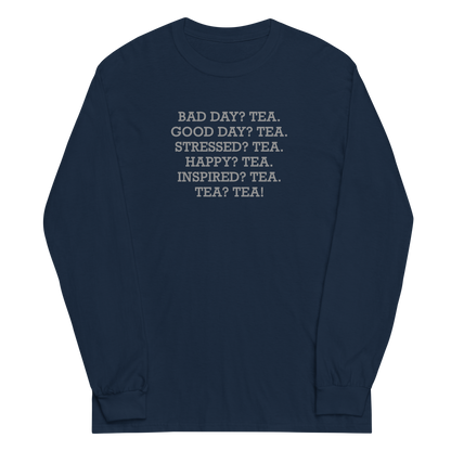 "Bad Day? Tea. Good Day? Tea. Stressed? Tea. Happy? Tea. Inspired? Tea. Tea? Tea!" printed on a navy men's long sleeve shirt laying on a flat surface